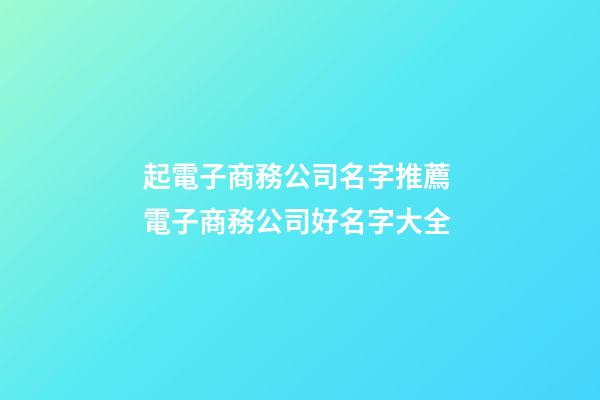 起電子商務公司名字推薦 電子商務公司好名字大全-第1張-公司起名-玄機派